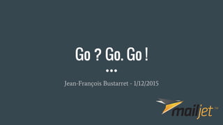Go ? Go. Go !
Jean-François Bustarret - 1/12/2015
 