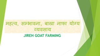 महत्व, सम्भावना, बाख्रा नाफा योग्य
व्यवसाय
JIREH GOAT FARMING
 