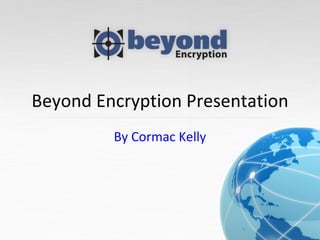 Beyond Encryption Presentation By Cormac Kelly 