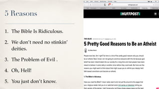 5 Reasons
1. The Bible Is Ridiculous.
2. We don’t need no stinkin’
deities.
3. The Problem of Evil .
4. Oh, Hell!
5. You just don’t know.
 