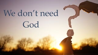 We don’t need
God
 