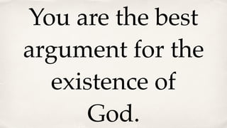 You are the best
argument for the
existence of
God.
 
