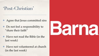 ‘Post-Christian’
✤ Agree that Jesus committed sins
✤ Do not feel a responsibility to
“share their faith”
✤ Have not read the Bible (in the
last week)
✤ Have not volunteered at church
(in the last week)
 