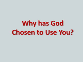 Why has God
Chosen to Use You?
 