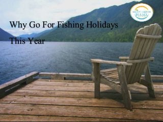 Why Go For Fishing Holidays 
This Year 
 
