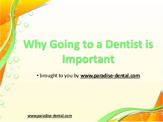 Why Going to a Dentist is
Important
• brought to you by www.paradise-dental.com

www.paradise-dental.com

 