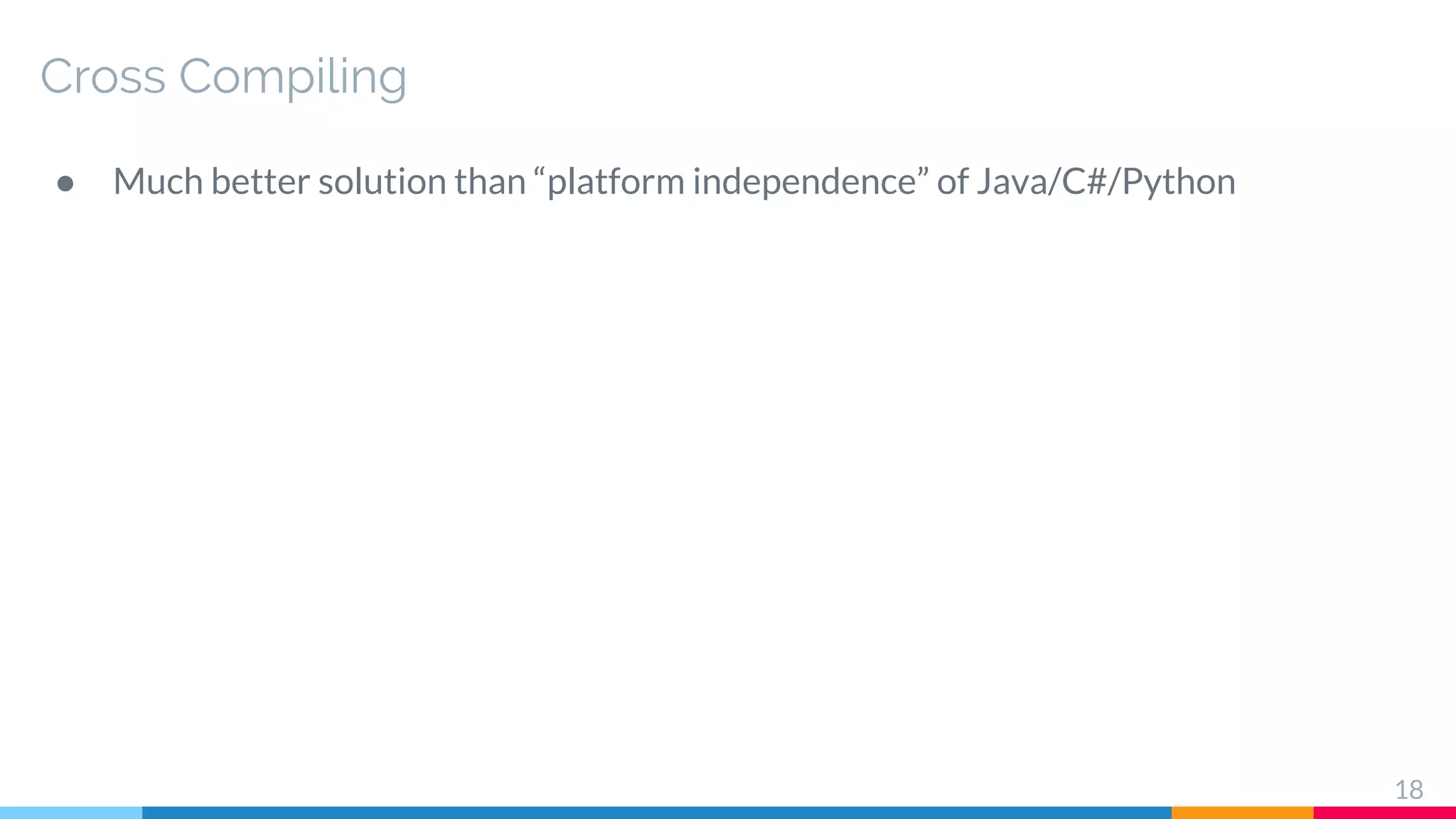 Cross Compiling
● Much better solution than “platform independence” of Java/C#/Python
18
 