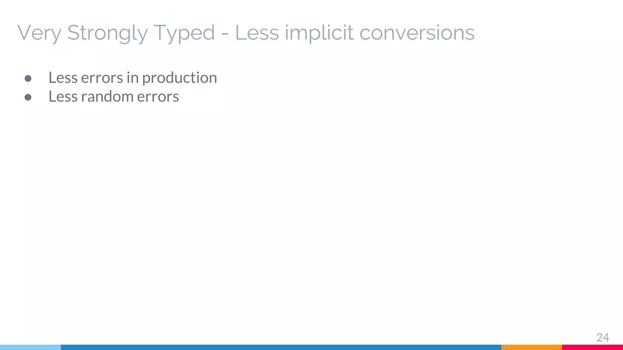 Very Strongly Typed - Less implicit conversions
● Less errors in production
● Less random errors
24
 