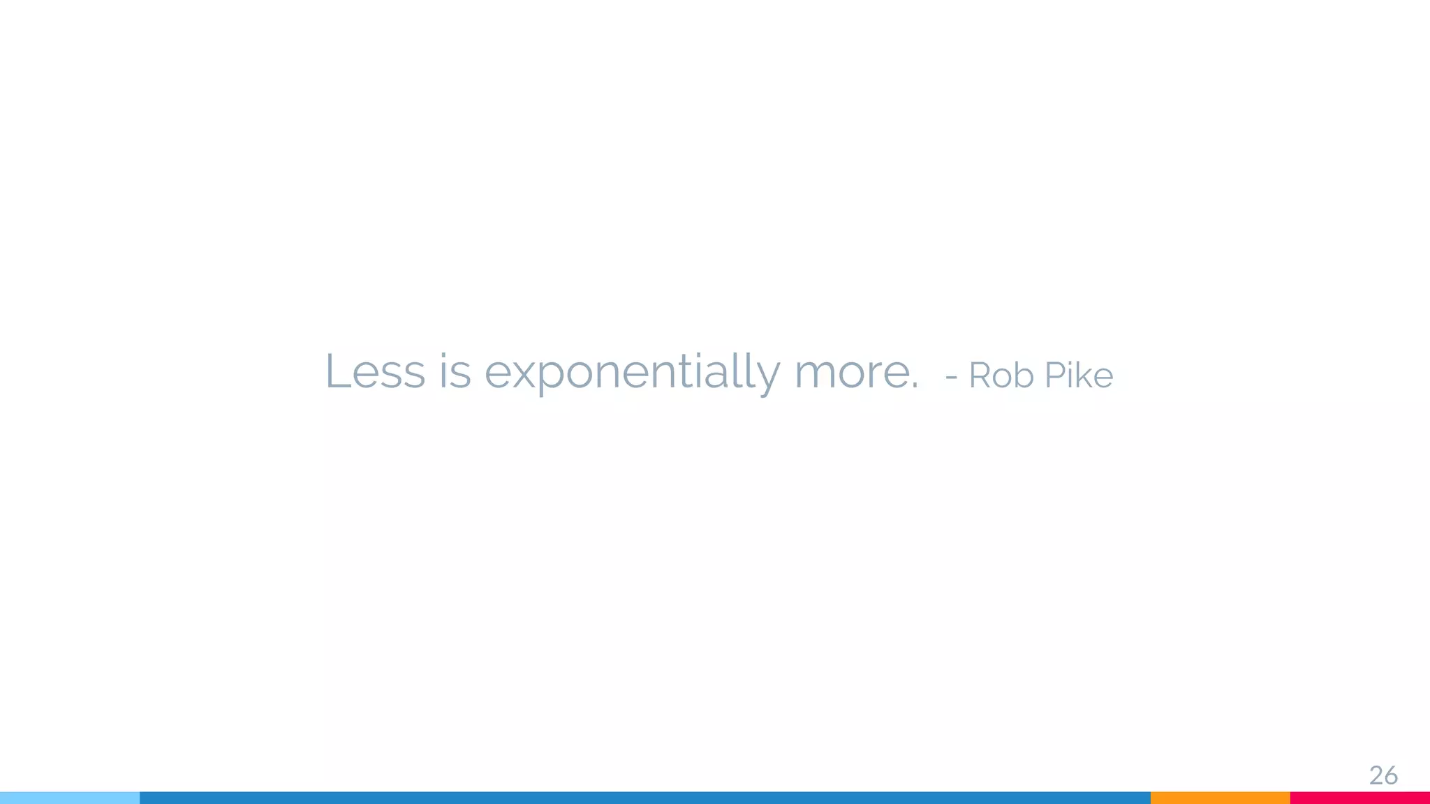 Less is exponentially more. - Rob Pike
26
 