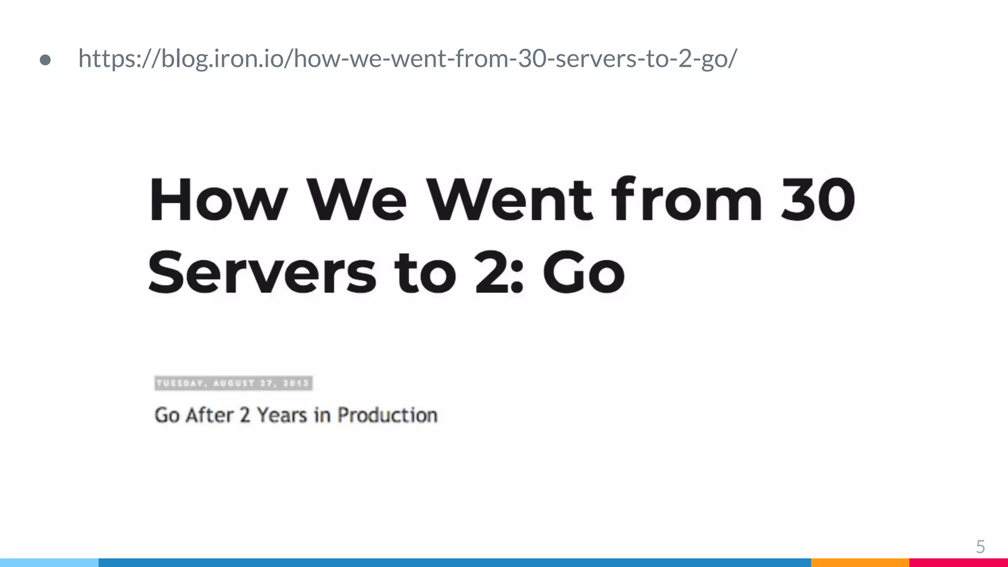 ● https://blog.iron.io/how-we-went-from-30-servers-to-2-go/
5
 