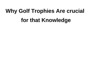 Why Golf Trophies Are crucial
     for that Knowledge
 