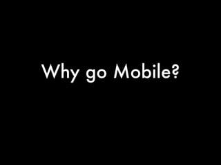 Why go Mobile?
 