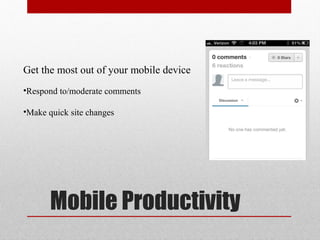 Get the most out of your mobile device
•Respond to/moderate comments

•Make quick site changes




       Mobile Productivity
 