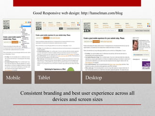 Good Responsive web design: http://hanselman.com/blog




Consistent branding and best user experience across all
               devices and screen sizes
 