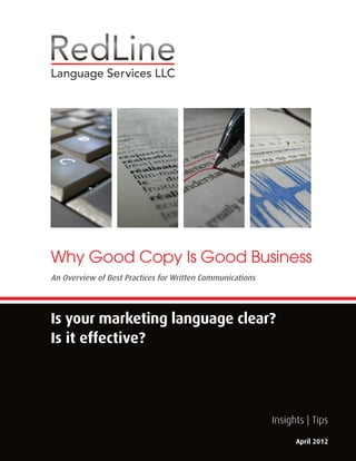 Language Services LLC




Why Good Copy Is Good Business
An Overview of Best Practices for Written Communications




Is your marketing language clear?
Is it effective?




                                                           Insights | Tips
                                                                 April 2012
 
