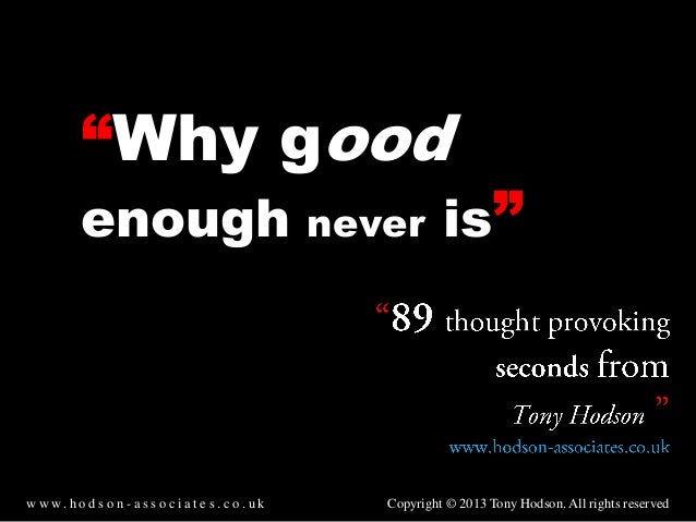 Why Good Enough Never Is Why Good Enough Never Is