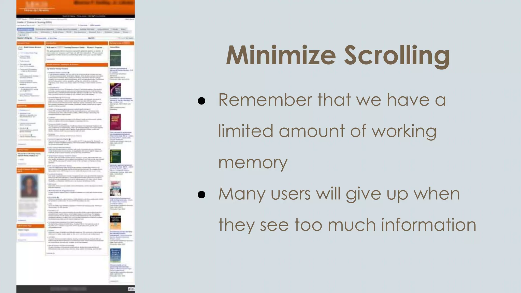 Minimize Scrolling
● Remember that we have a
limited amount of working
memory
● Many users will give up when
they see too much information
 