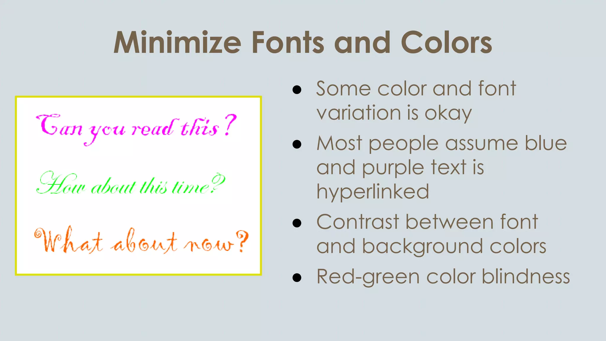 Minimize Fonts and Colors
● Some color and font
variation is okay
● Most people assume blue
and purple text is
hyperlinked
● Contrast between font
and background colors
● Red-green color blindness
 