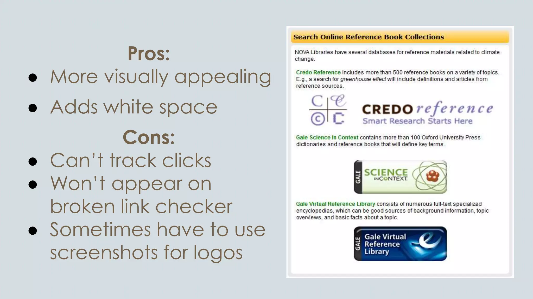 Pros:
● More visually appealing
● Adds white space
Cons:
● Can’t track clicks
● Won’t appear on
broken link checker
● Sometimes have to use
screenshots for logos
 