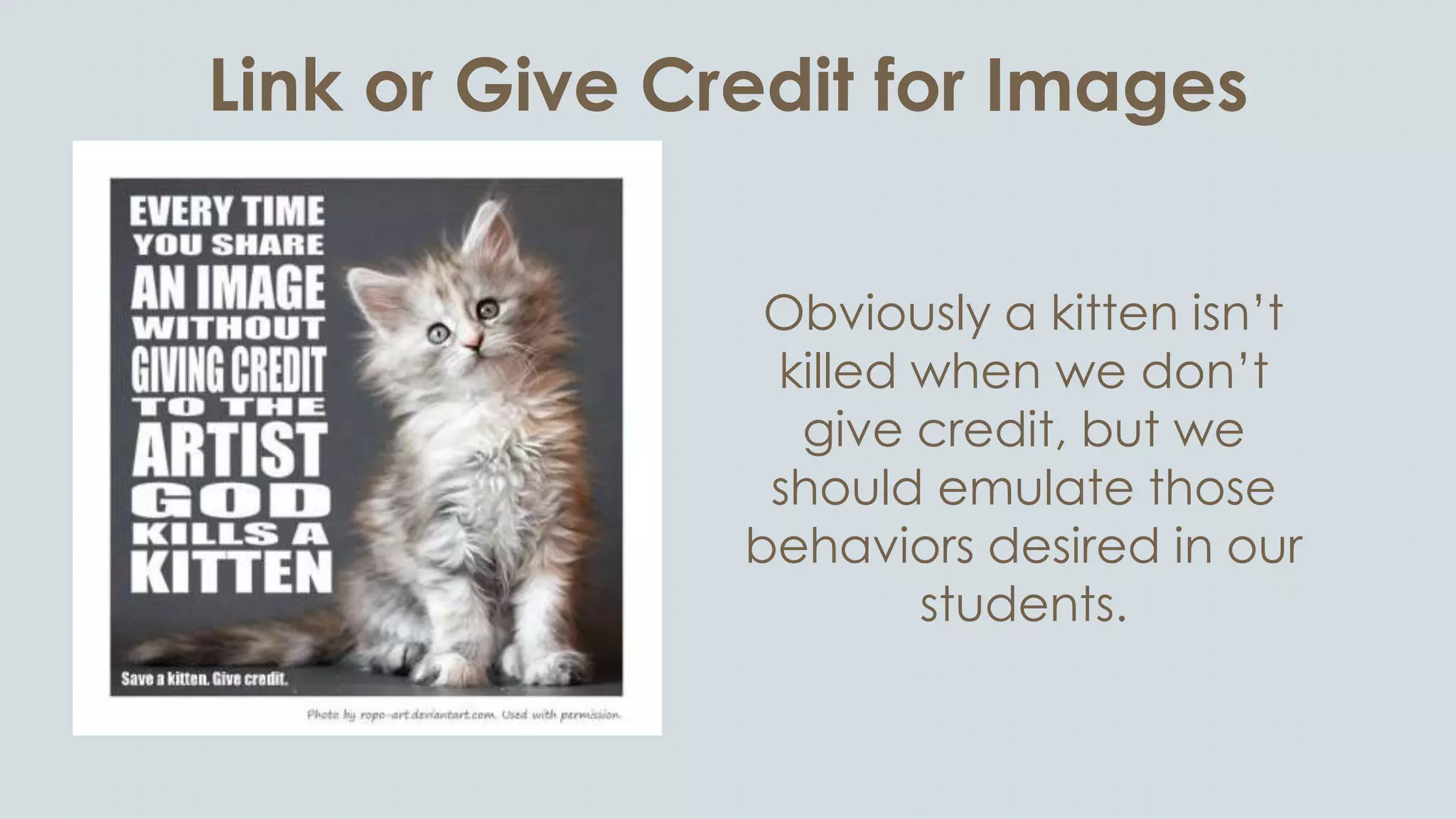 Link or Give Credit for Images
Obviously a kitten isn’t
killed when we don’t
give credit, but we
should emulate those
behaviors desired in our
students.
 