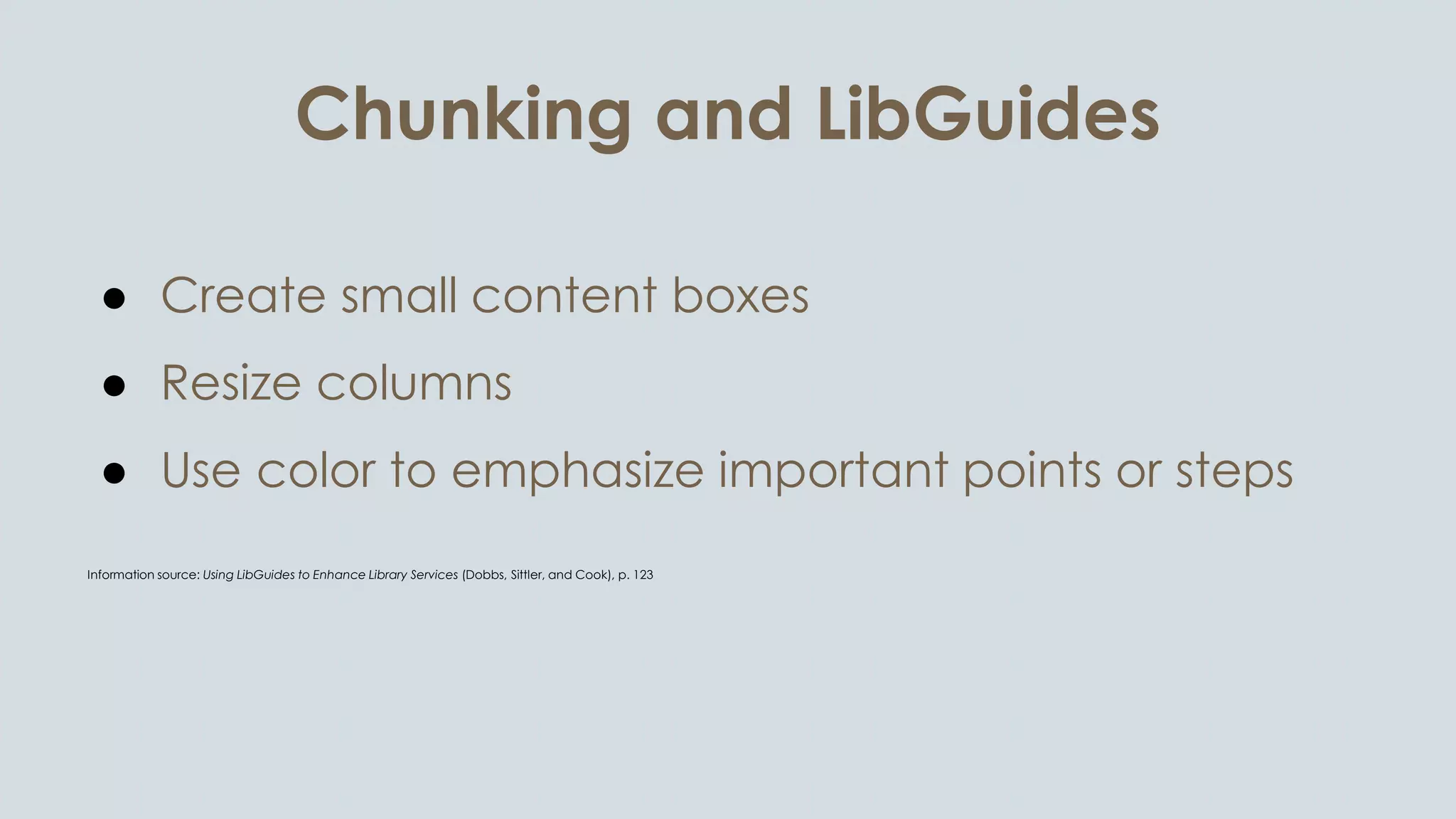 Chunking and LibGuides
● Create small content boxes
● Resize columns
● Use color to emphasize important points or steps
Information source: Using LibGuides to Enhance Library Services (Dobbs, Sittler, and Cook), p. 123
 