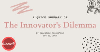 A QUICK SUMMARY OF
The Innovator's Dilemma
by Elizabeth Keshishyan
Dec 10, 2019
 