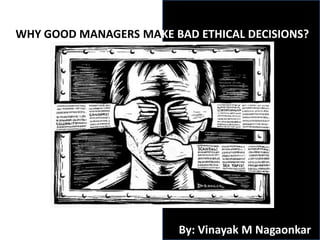 WHY GOOD MANAGERS MAKE BAD ETHICAL DECISIONS?
By: Vinayak M Nagaonkar
 