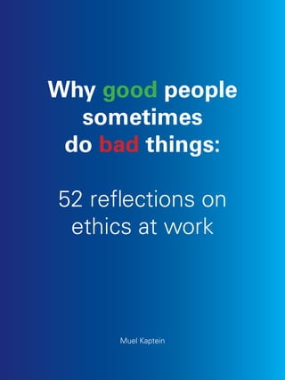 Why good people
sometimes
do bad things:
52 reflections on
ethics at work

Muel Kaptein
Why good people sometimes do bad things 52 reflections on ethics at work

1

 