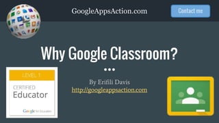 GoogleAppsAction.com
Why Google Classroom?
By Erifili Davis
http://googleappsaction.com
Contact me
 