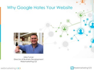 Why Google Hates Your Website




               Mike Turner
   Director of Business Development
          Webmarketing123


                                      #webmarketing123
 