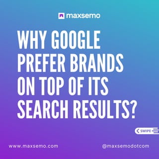 WHY GOOGLE
PREFER BRANDS
ON TOP OF ITS
SEARCH RESULTS?
www.maxsemo.com @maxsemodotcom
 
