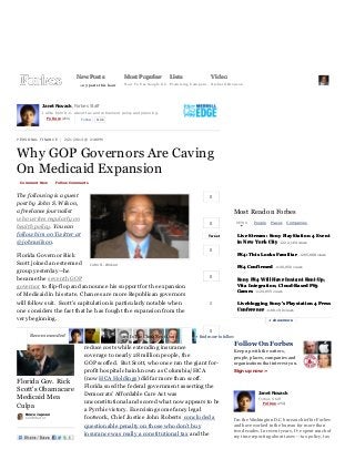 2/21/13                                                          Why GOP Governors Are Caving On Medicaid Expansion - Forbes




  FREE Report: Top 10 Stocks for 2013                                                                                                   John Wilson                     | Log out | Help


                                   New Posts                      Most Popular               Lists                    Video
                                     +2 3 post s t h is h ou r    How T o Use Goog le Gla ss om isin g Com pa n ies Rich a r d Br a n son
                                                                                           Pr




               Janet Novack, Forbes Staff
               I write from D.C . about tax and re tire m e nt policy and planning.
                 Follow (250)        Follow     110k




P ER S O NA L F I NA NC E | 2/21/2013 @ 2:48PM



Why GOP Governors Are Caving
On Medicaid Expansion
  Comment Now         Follow Comments


The following is a guest                                                                                             0
post by John S. Wilson,
a freelance journalist                                                                                                             Most Read on Forbes
who writes regularly on                                                                                                                      People   Places    C ompanies
                                                                                                                     0               NEWS
health policy. You can
follow him on Twitter at                                                                                            Tw eet           Live Stream: Sony PlayStation 4 Event
@johnwilson.                                                                                                                         in New York City +2 2 2 ,1 6 4 views
                                                                                                                     0
Florida Governor Rick                                                                                                                PS4: T his Looks Familiar          +2 0 5 ,8 8 8 views

Scott joined an esteemed John S. Wilson
                                                                                                                                     PS4 Confirmed      +1 4 0 ,9 5 0 views
group yesterday—he
                                                                                                                     0
became the seventh GOP                                                                                                               Sony PS4 Will Have Instant Boot-Up,
governor to flip-flop and announce his support for the expansion                                                                     Vita Integration, Cloud-Based PS3
                                                                                                                                     Games +1 2 4 ,0 5 5 views
of Medicaid in his state. Chances are more Republican governors
will follow suit. Scott’s capitulation is particularly notable when                                                  0               Liveblogging Sony's Playstation 4 Press
one considers the fact that he has fought the expansion from the                                                                     Conference +1 0 8 ,1 9 0 views

very beginning.                                                                                                                                       + show more


                                       When the Obama administration first                 0
          Recom m ended American Ex porters, Mex ico Is The China Nex t Door
                      For                                                          + find m ore to follow
                                       sold Medicaid expansion as a way to
                                       reduce costs while extending insurance
                                                                                                          Follow On Forbes
                                                                                                          Keep up with the writers,
                                       coverage to nearly 28 million people, the                          people, places, companies and
                                       GOP scoffed. But Scott, who once ran the giant for-                organizations that interest you.
                                       profit hospital chain known as Columbia/HCA                        Sign up now »
                                       (now HCA Holdings) did far more than scoff.
Florida Gov. Rick
                                       Florida sued the federal government asserting the
Scott's Obamacare
                                       Democrats’ Affordable Care Act was                                             Janet Novack
Medicaid Mea                                                                                                          Forbes Staff
                                       unconstitutional and scored what now appears to be
Culpa                                                                                                                   Follow (250)
                                       a Pyrrhic victory. Exercising some fancy legal
    Bruce Japsen
    C ontributor                       footwork, Chief Justice John Roberts concluded a                  I’m the Washington D.C. bureau chief for Forbes
                                       questionable penalty on those who don’t buy                       and hav e worked in the bureau for more than
                                                                                                         two decades. In recent y ears, I'v e spent much of
                                       insurance was really a constitutional tax and the                 my time reporting about tax es -- tax policy , tax

www.forbes.com/sites/janetnovack/2013/02/21/why-gop-governors-are-caving-on-medicaid-expansion/                                                                                               1/5
 