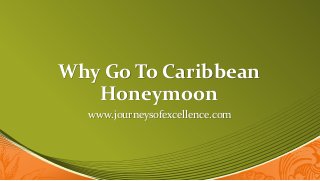 Why Go To Caribbean
Honeymoon
www.journeysofexcellence.com
 