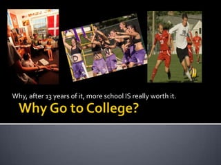 Why, after 13 years of it, more school IS really worth it. Why Go to College? 