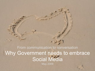 From communication to conversation Why Government needs to embrace Social Media May 2009 