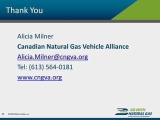 Thank You
Alicia Milner
Canadian Natural Gas Vehicle Alliance
Alicia.Milner@cngva.org
Tel: (613) 564-0181
www.cngva.org
33
 