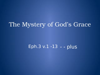 The Mystery of God’s Grace 
Eph.3 v.1 -13 - - plus
 