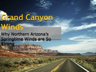 Grand Canyon
Winds
Why Northern Arizona’s
Springtime Winds are So
Strong
 