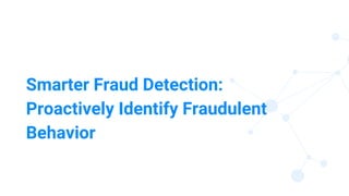 12
Smarter Fraud Detection:
Proactively Identify Fraudulent
Behavior
 
