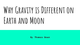Why Gravity is Different on
Earth and Moon
By Thomas Down
 
