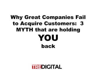 Why Great Companies Fail
to Acquire Customers: 3
MYTH that are holding
YOU
back
 