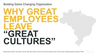 1Building Game Change | Juraj Vajda | Sources: https://jobs.netflix.com/culture; Why Great Employees Leave “Great Cultures” by Melissa Daimler published on HBR
WHY GREAT
EMPLOYEES
LEAVE
“GREAT
CULTURES”
Building Game Changing Organization
 