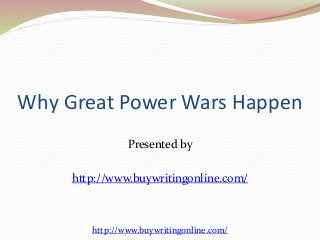 Why Great Power Wars Happen 
Presented by 
http://www.buywritingonline.com/ 
http://www.buywritingonline.com/ 
 