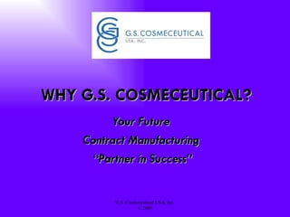 WHY G.S. COSMECEUTICAL? Your Future  Contract Manufacturing  “ Partner in Success” 