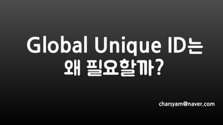 Global Unique ID는
왜 필요할까?
charsyam@naver.com
 