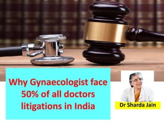 Why Gynaecologist face
50% of all doctors
litigations in India Dr Sharda Jain
 