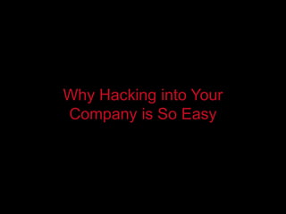 Why Hacking into Your
Company is So Easy
 