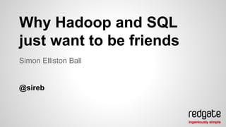 Why Hadoop and SQL 
just want to be friends 
Simon Elliston Ball 
@sireb 
 