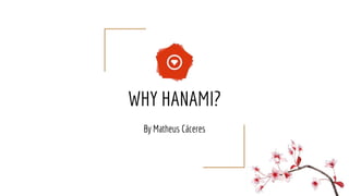 WHY HANAMI?
By Matheus Cáceres
 