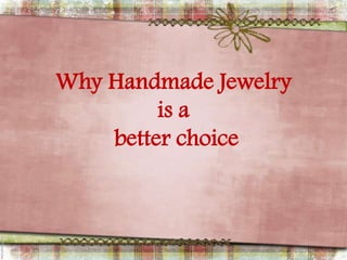 Why Handmade Jewelry
         is a
    better choice
 